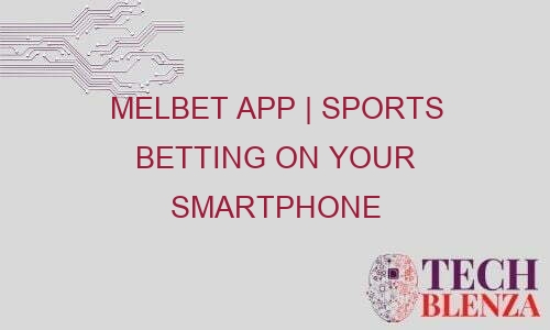 melbet app sports betting on your smartphone 43316 1 - Melbet App | Sports Betting on Your Smartphone