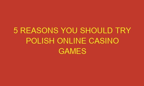 5 reasons you should try polish online casino games 71443 1 - 5 Reasons You Should Try Polish Online Casino Games