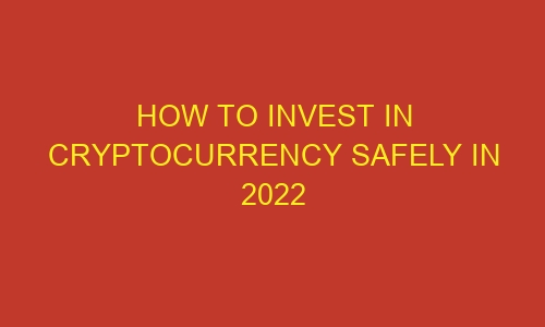 how to invest in cryptocurrency safely in 2022 83059 1 - How to Invest in Cryptocurrency Safely in 2022
