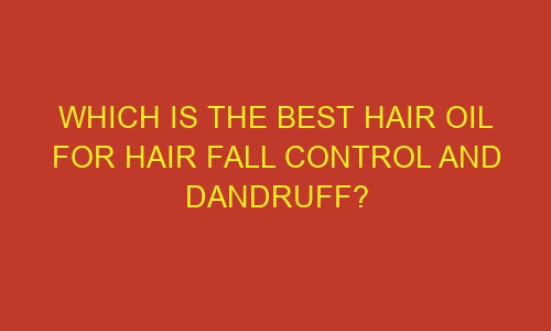 which is the best hair oil for hair fall control and dandruff 71966 1 - Which is the Best Hair Oil for Hair Fall Control and Dandruff?