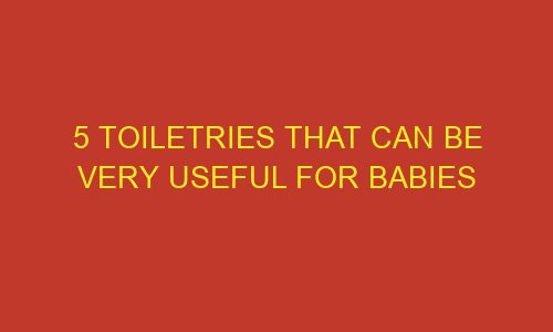 5 toiletries that can be very useful for babies 85800 1 - 5 Toiletries that can be very useful for babies