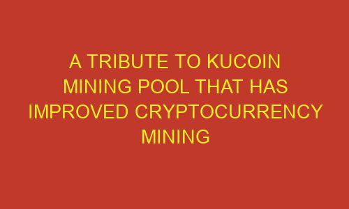 a tribute to kucoin mining pool that has improved cryptocurrency mining 85817 1 - A Tribute to KuCoin Mining Pool That Has Improved CryptoCurrency Mining
