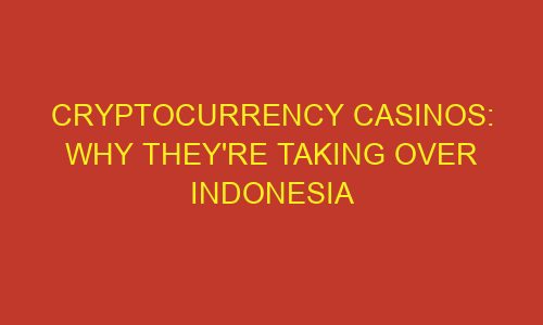 cryptocurrency casinos why theyre taking over indonesia 85876 1 - Cryptocurrency Casinos: Why They're Taking Over Indonesia