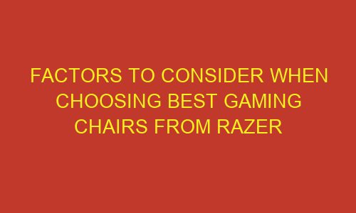 factors to consider when choosing best gaming chairs from razer 85834 1 - Factors to Consider When Choosing Best Gaming Chairs From Razer