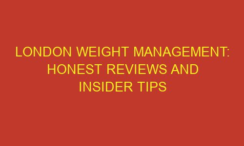 london weight management honest reviews and insider tips 85796 1 - London Weight Management: Honest Reviews And Insider Tips