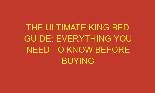the ultimate king bed guide everything you need to know before buying 85861 1 - The Ultimate King Bed Guide: Everything You Need To Know Before Buying